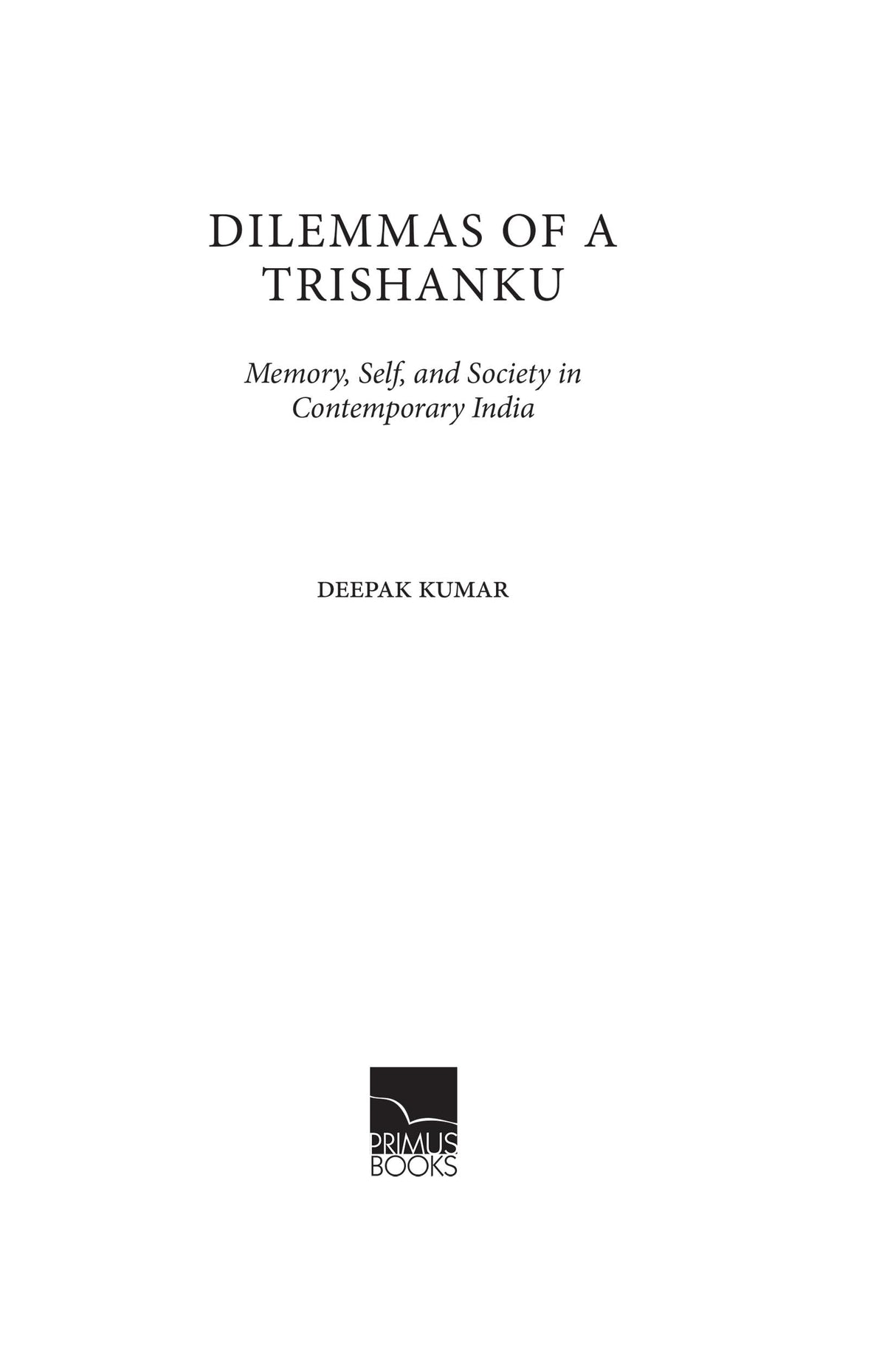 Primus Books - Dilemmas of a Trishanku: Memory, Self, and Society in Contemporary India by Deepak Kumar