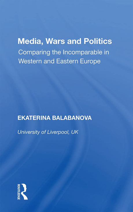 Media, Wars and Politics: Comparing the Incomparable in Western and Eastern Europe - Retail Maharaj