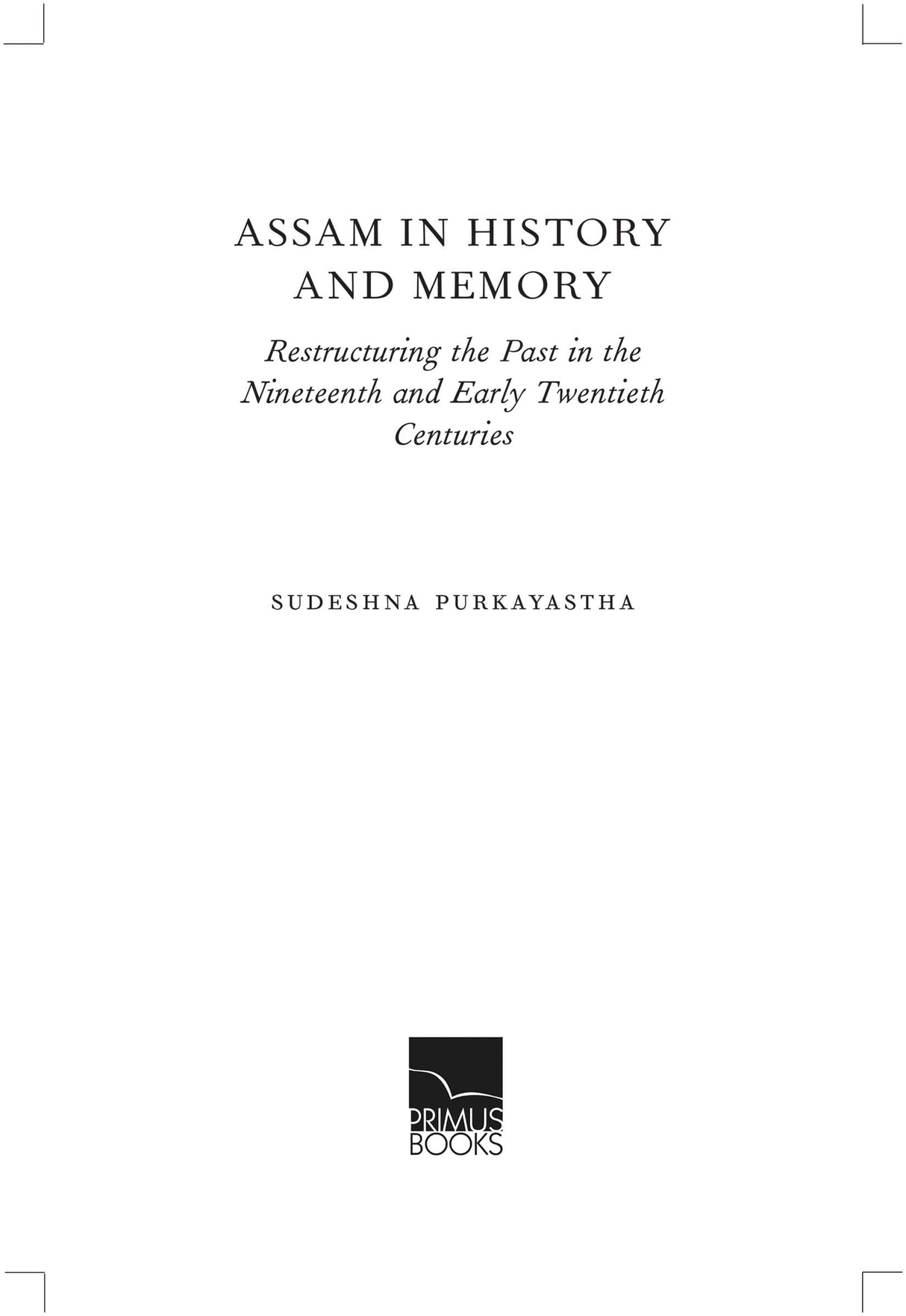 Primus Books - Assam in History and Memory: Restructuring the Past in the Nineteenth and Early Twentieth Centuries - Retail Maharaj