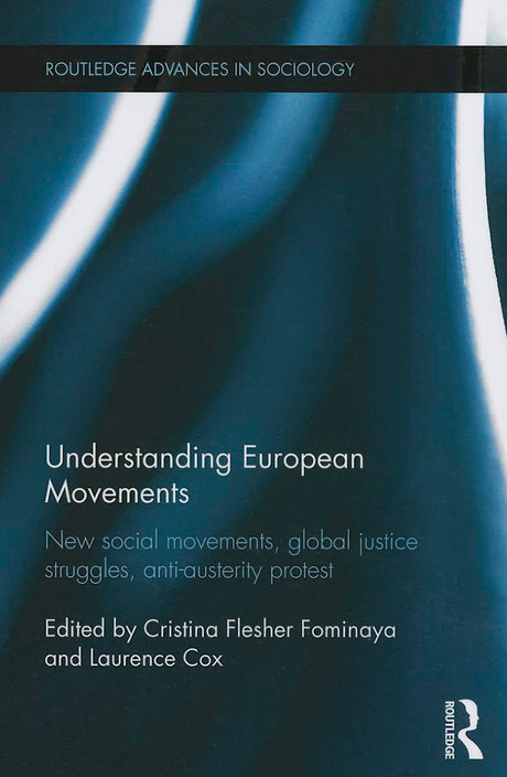 Understanding European Movements: New Social Movements, Global Justice Struggles, Anti-Austerity Protest (Routledge Advances in Sociology) - Retail Maharaj