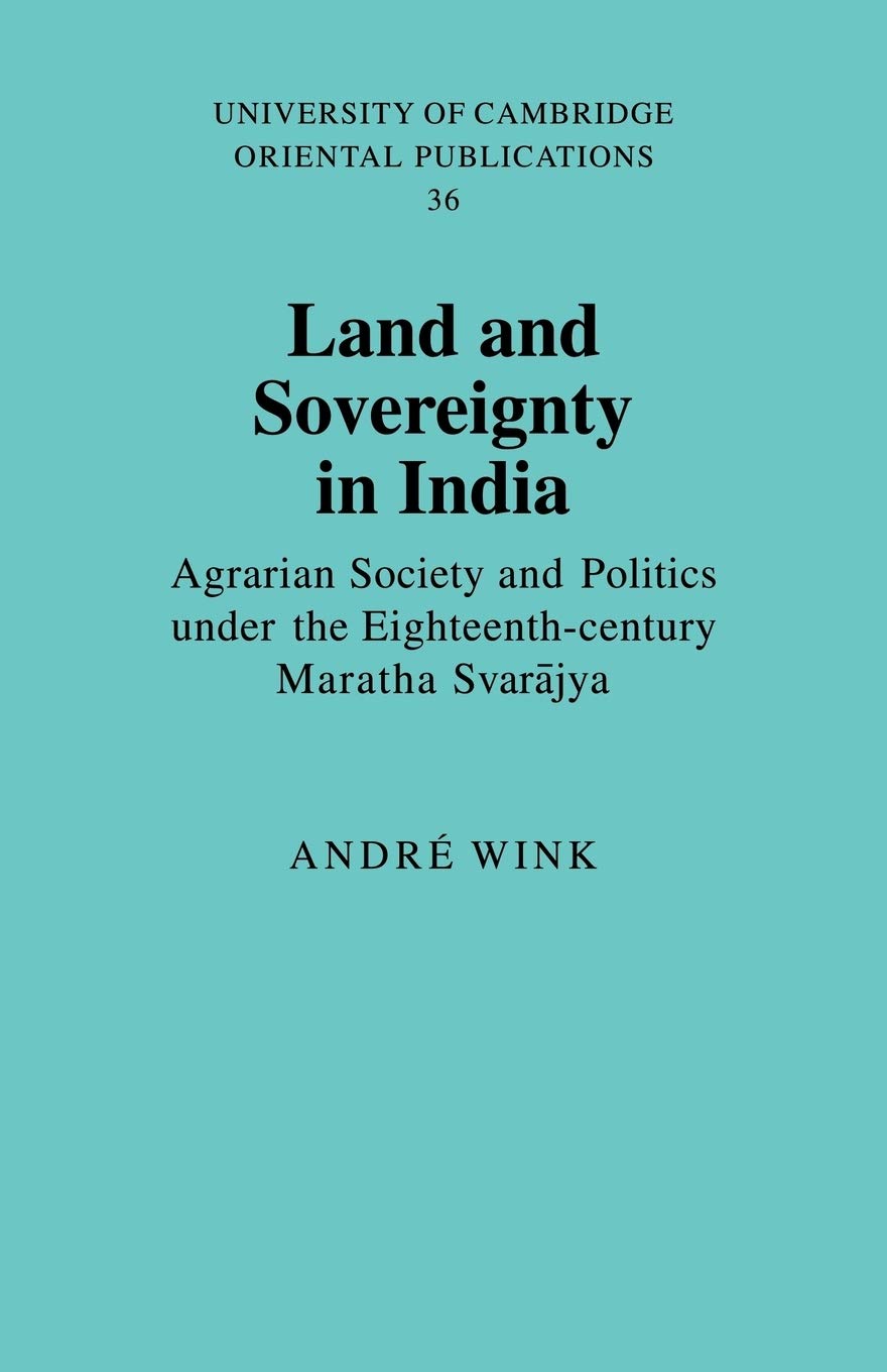 Land and Sovereignty in India: Agrarian Society and Politics under the Eighteenth-Century Maratha Svarājya: 36 (University of Cambridge Oriental Publications)