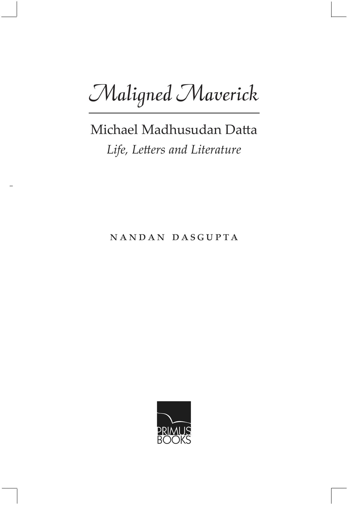 Maligned Maverick: Michael Madhusudan Datta: Life, Letters and Literature - Retail Maharaj