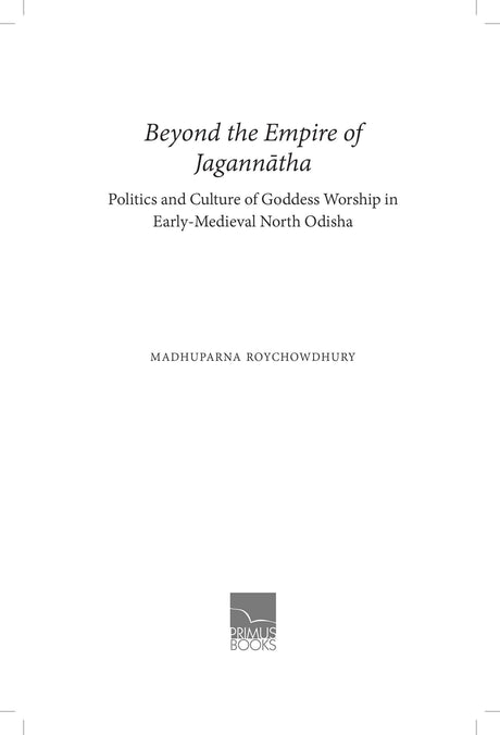 Primus Books-Beyond the Empire of Jagannātha: Politics and Culture of Goddess Worship in Early -Medieval North Odisha - Retail Maharaj