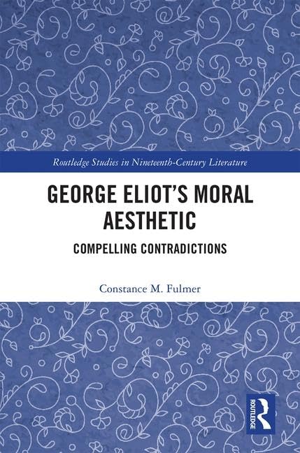 George Eliot’s Moral Aesthetic: Compelling Contradictions (Routledge Studies in Nineteenth Century Literature) - Retail Maharaj