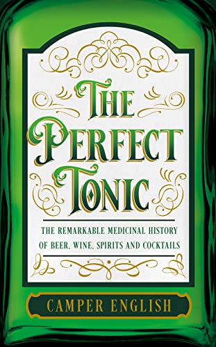 THE PERFECT TONIC: THE REMARKABLE MEDICINAL HISTORY OF BEER, WINE, SPIRITS AND COCKTAILS - Retail Maharaj