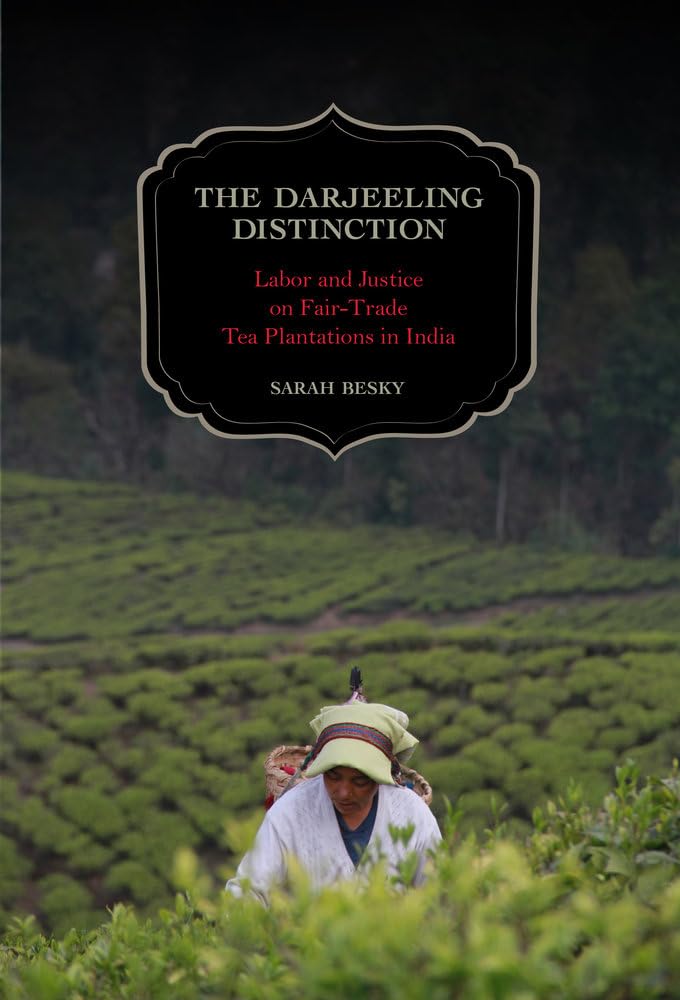 The Darjeeling Distinction, 47: Labor and Justice on Fair-Trade Tea Plantations in India (California Studies in Food and Culture)