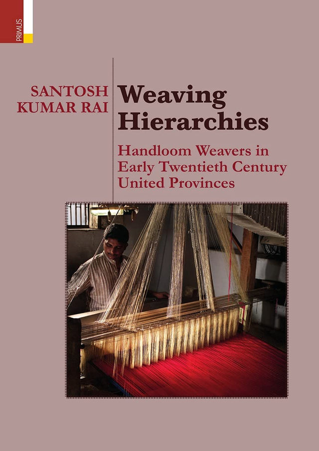 Weaving Hierarchies: Handloom Weavers in Early Twentieth Century United Provinces - Retail Maharaj