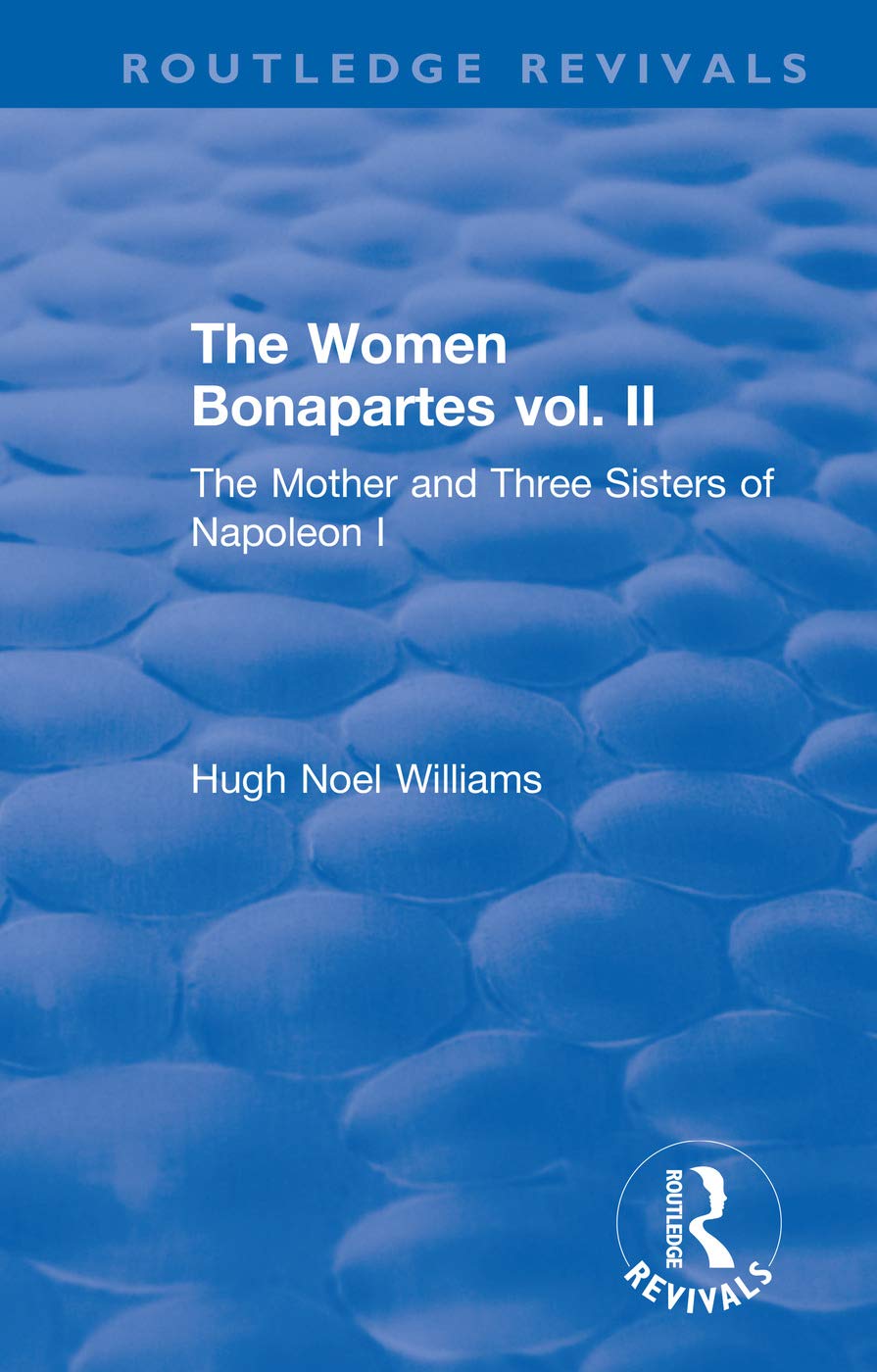 The Revival: The Women Bonapartes vol. II (1908): The Mother and Three Sisters of Napoleon I (Routledge Revivals)
