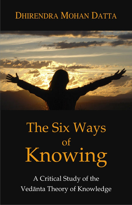 The Six Ways of Knowing: A Critical Study of the Vedanta Theory of Knowledge (Pb) - Retail Maharaj