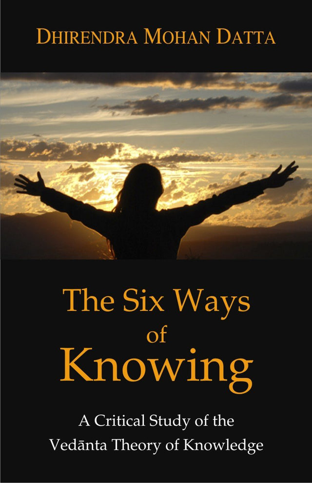 The Six Ways of Knowing: A Critical Study of the Vedanta Theory of Knowledge (Pb) - Retail Maharaj