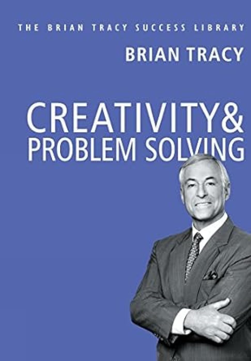 Creativity &amp; Problem Solving: The Brian Tracy Success Library