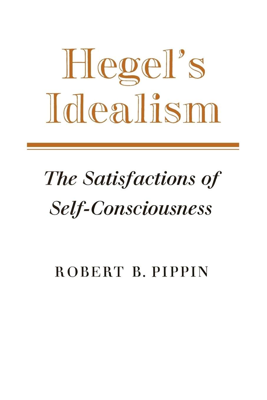 Hegel's Idealism: The Satisfactions of Self-Consciousness
