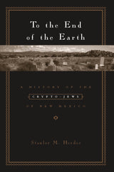 To the End of the Earth: A History of the Crypto-Jews of New Mexico - Retail Maharaj