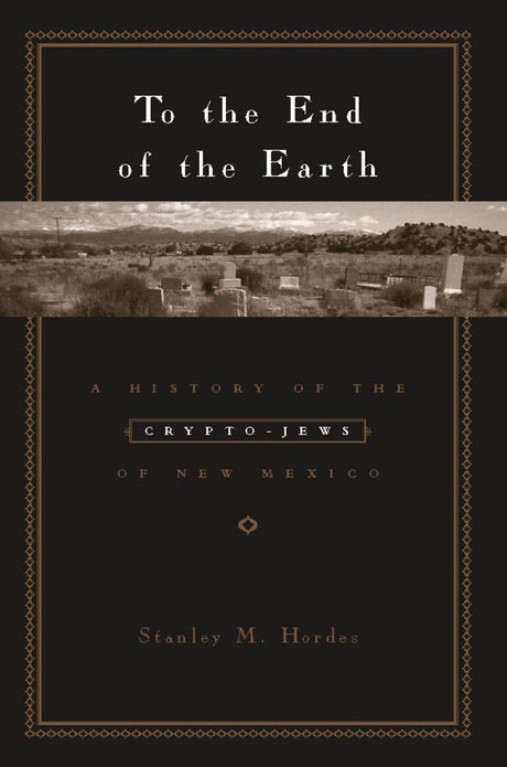 To the End of the Earth: A History of the Crypto-Jews of New Mexico - Retail Maharaj