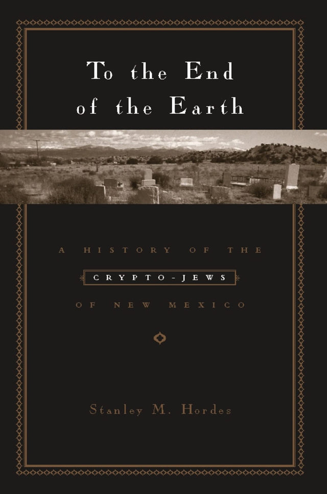 To the End of the Earth: A History of the Crypto-Jews of New Mexico - Retail Maharaj