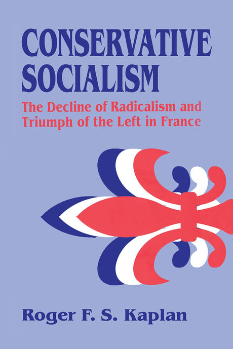 Conservative Socialism: The Decline of Radicalism and the Triumph of the Left in France - Retail Maharaj