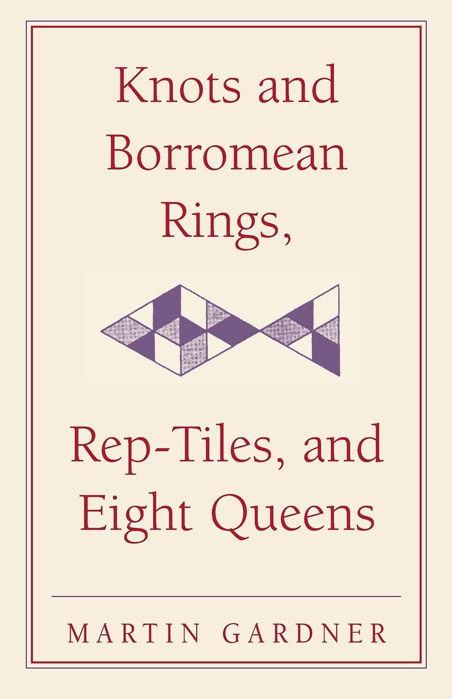 Knots and Borromean Rings, Rep-Tiles, and Eight Queens: Martin Gardner's Unexpected Hanging: 4 (The New Martin Gardner Mathematical Library)
