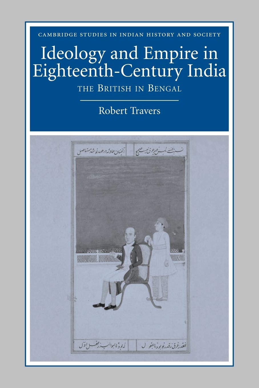 Ideology and Empire in Eighteenth-Century India: The British in Bengal: 14 (Cambridge Studies in Indian History and Society, Series Number 14)