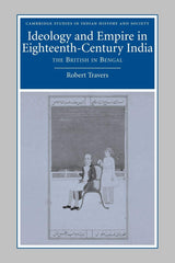 Ideology and Empire in Eighteenth-Century India: The British in Bengal: 14 (Cambridge Studies in Indian History and Society, Series Number 14)