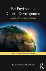 Re-Envisioning Global Development: A Horizontal Perspective: 04 (Critical Issues in Global Politics) - Retail Maharaj