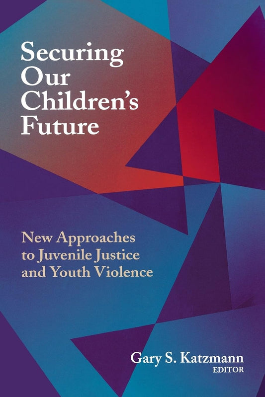 Securing Our Children (TM)s Future: New Approaches to Juvenile Justice and Youth Violence