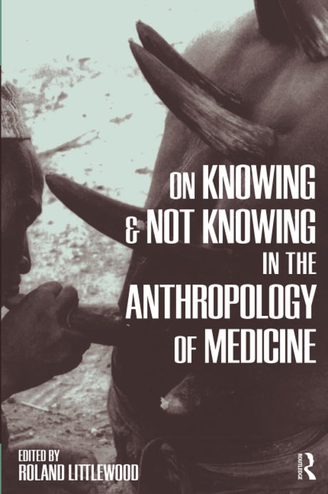 On Knowing and Not Knowing in the Anthropology of Medicine - Retail Maharaj