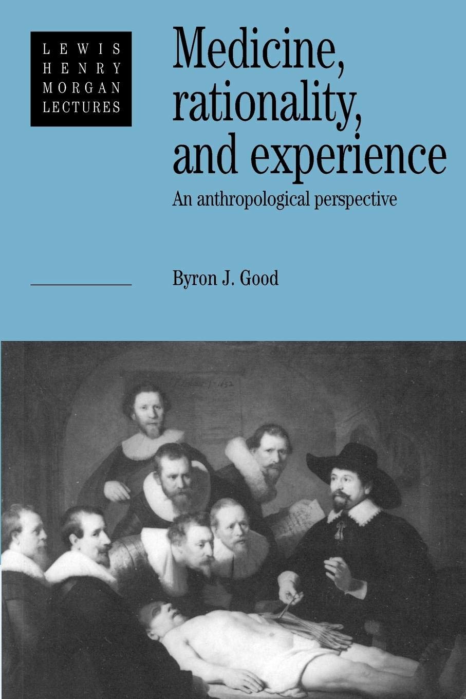 Medicine, Rationality and Experience: An Anthropological Perspective: 1990 (Lewis Henry Morgan Lectures)