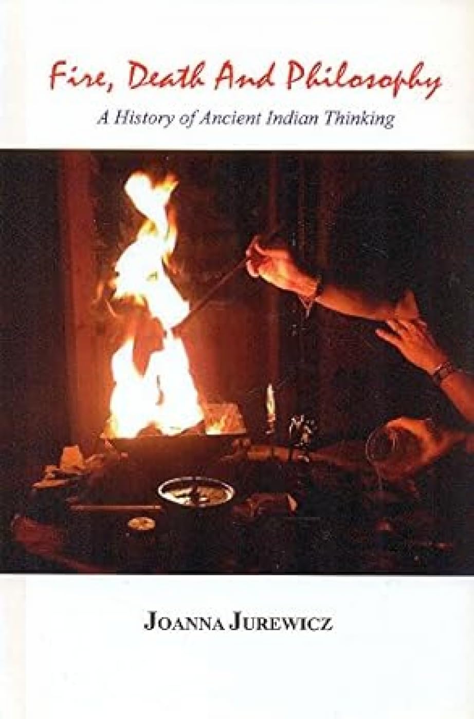 Fire, Death and Philosophy:: A History of Ancient Indian Thinking - Retail Maharaj