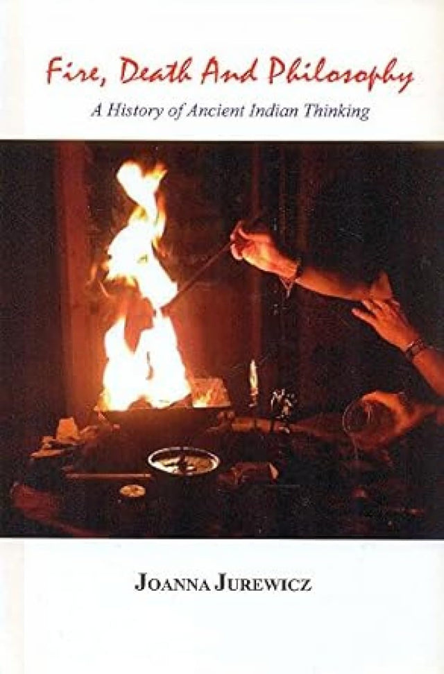 Fire, Death and Philosophy:: A History of Ancient Indian Thinking - Retail Maharaj