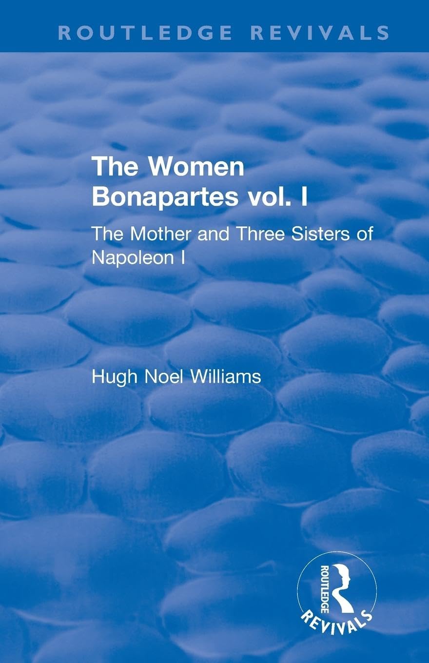 The Revival: The Women Bonapartes vol. I (1908): The Mother and Three Sisters of Napoleon I (Routledge Revivals)