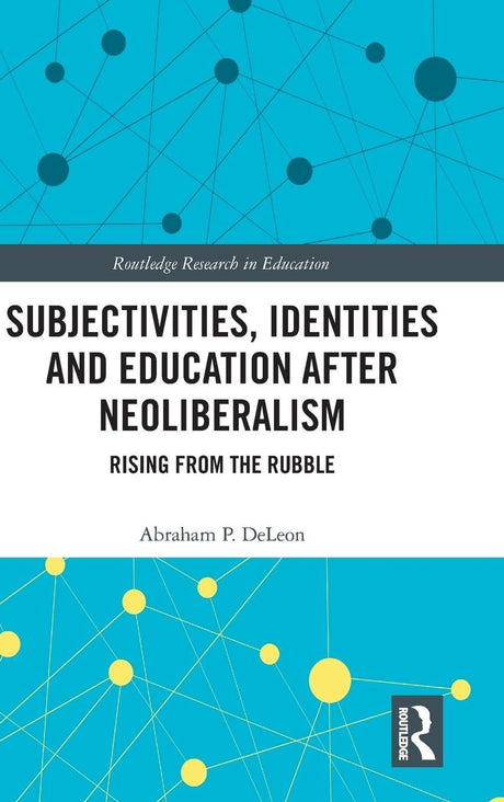 Subjectivities, Identities, and Education after Neoliberalism: Rising from the Rubble: 41 (Routledge Research in Education) - Retail Maharaj