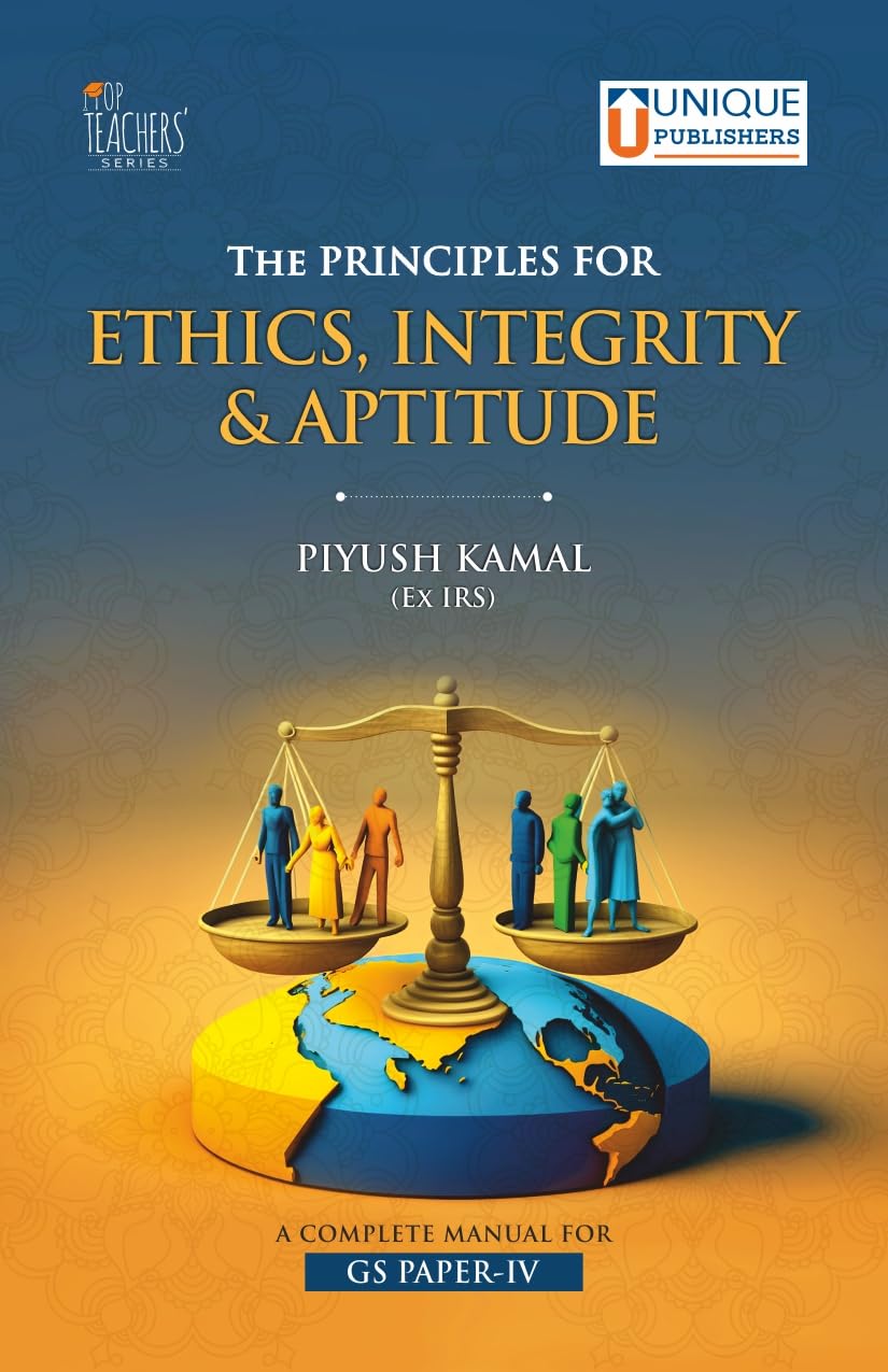 The Principles for Ethics, Integrity & Aptitude, Complete Manual for GS Paper-IV, by Piyush Kamal (Ex IRS), Unique Publishers