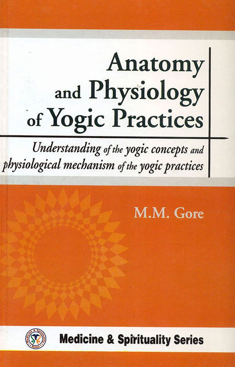 Anatomy and Physiology of Yogic Practices: Understanding of the Yogic concepts and physiological mechanism of the yogic practices - Retail Maharaj
