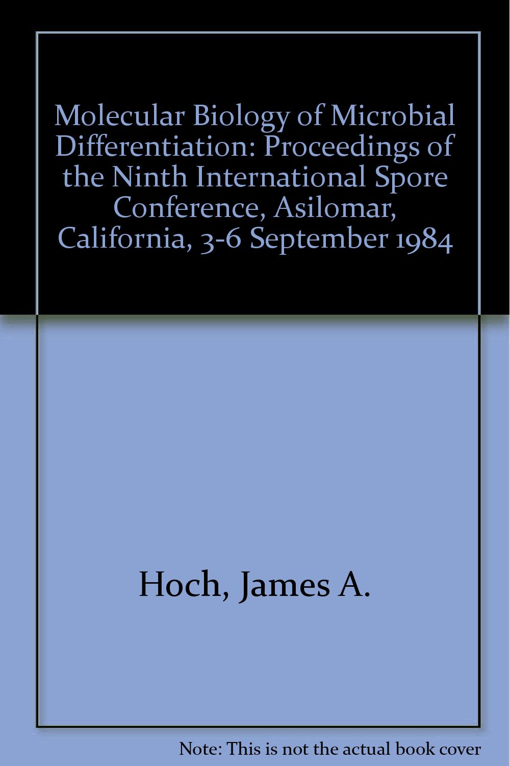 Molecular Biology of Microbial Differentiation: Proceedings of the Ninth International Spore Conference, Asilomar, California, 3-6 September 1984