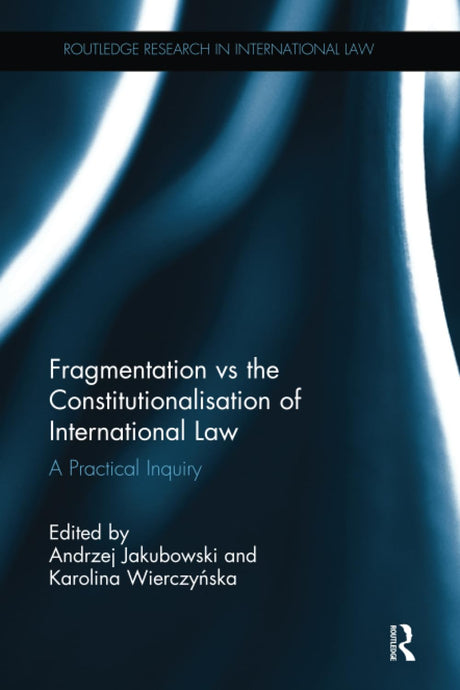 Fragmentation vs the Constitutionalisation of International Law: A Practical Inquiry (Routledge Research in International Law) - Retail Maharaj