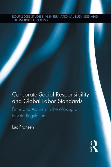 Corporate Social Responsibility and Global Labor Standards: Firms and Activists in the Making of Private Regulation (Routledge Studies in International Business and the World Economy) - Retail Maharaj