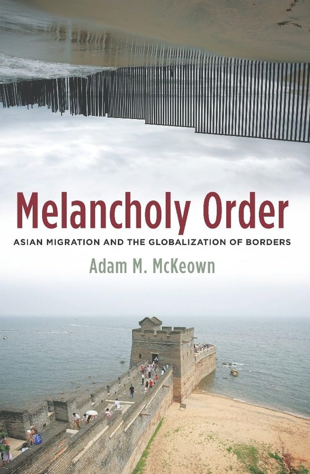 Melancholy Order: Asian Migration and the Globalization of Borders (Columbia Studies in International and Global History) - Retail Maharaj