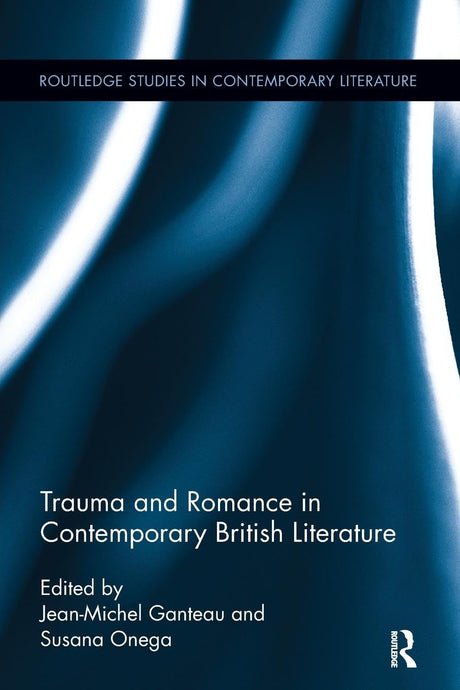 Trauma and Romance in Contemporary British Literature (Routledge Studies in Contemporary Literature) - Retail Maharaj