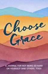 Choose Grace: A Journal for Not Being so Hard on Yourself (And Others, Too!)