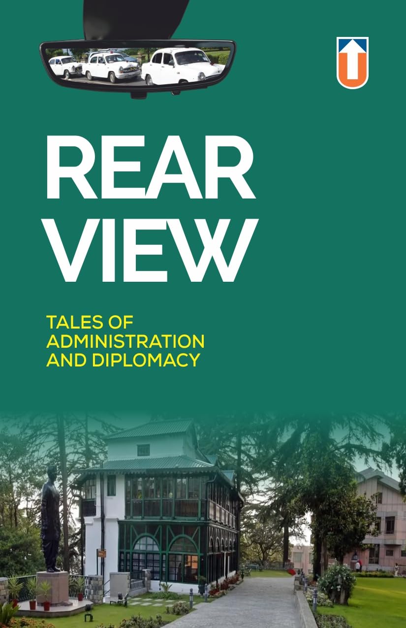 Rear View: Tales of Administration and Diplomacy – Insightful Narratives from 12 Civil Servants and Diplomats | A Must-Read for Policy Enthusiasts, History Buffs, Aspiring and Serving Civil Servants and Diplomats.