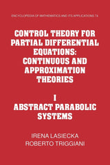 Control Theory for Partial Differential Equations: Volume 1, Abstract Parabolic Systems: Continuous and Approximation Theories: 74 (Encyclopedia of Mathematics and its Applications, Series Number 74)