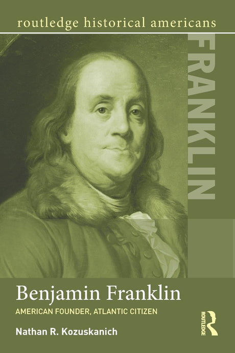 Benjamin Franklin: American Founder, Atlantic Citizen - Retail Maharaj