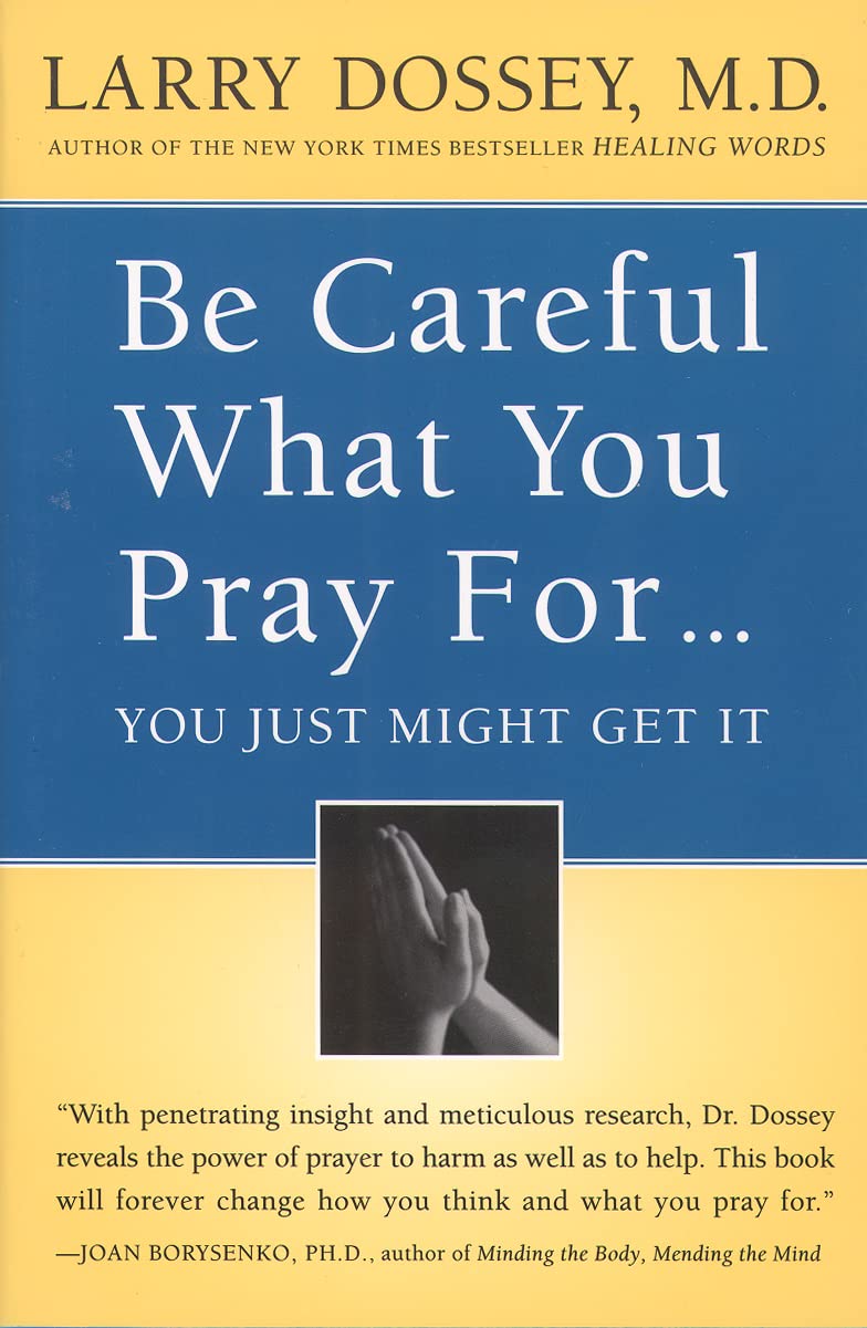 Be Careful What You Pray For, You Just Might Get It: What We Can Do About the Unintentional Effects of Our Thoughts, Prayers, and Wishes