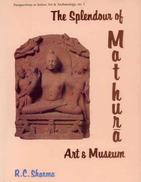 The Splendour of Mathura Art and Museum (Perspectives in Indian Art & Archaeology S., No. 1) - Retail Maharaj