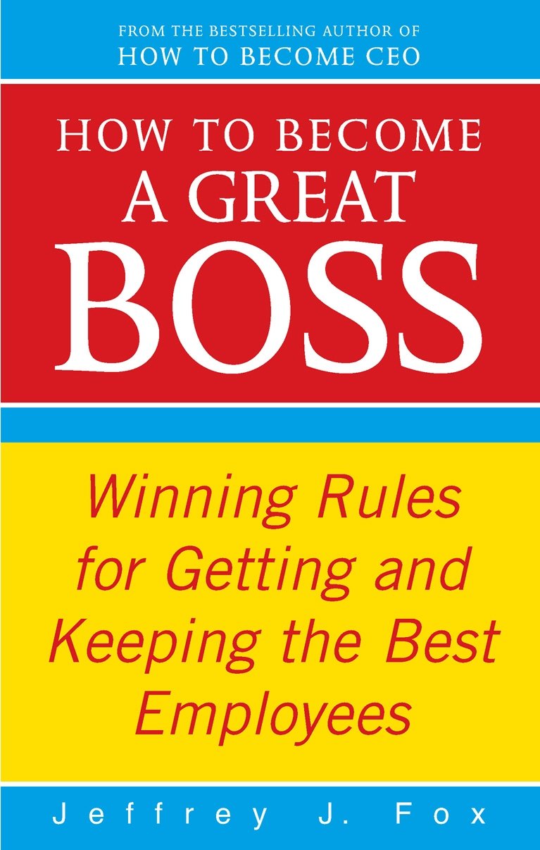 How To Become A Great Boss: Winning rules for getting and keeping the best employees