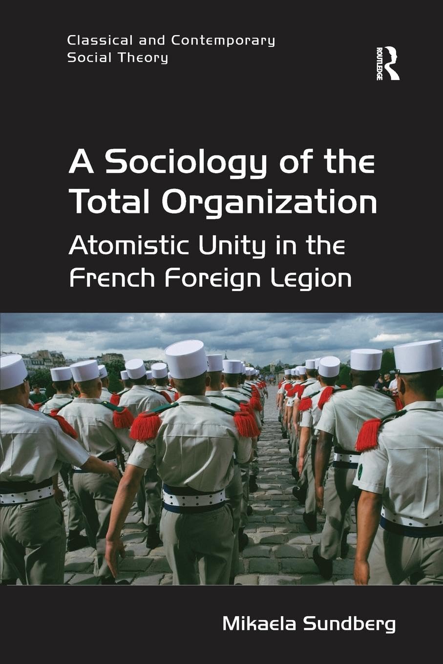 A Sociology of the Total Organization: Atomistic Unity in the French Foreign Legion (Classical and Contemporary Social Theory) - Retail Maharaj