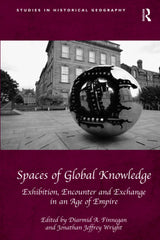 Spaces of Global Knowledge: Exhibition, Encounter and Exchange in an Age of Empire (Studies in Historical Geography) - Retail Maharaj