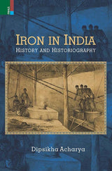 Iron in India: History and Historiography - Retail Maharaj