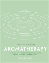 Aromatherapy: Harness the Power of Essential Oils to Relax, Restore, and Revitalise (A Little Book of Self Care)