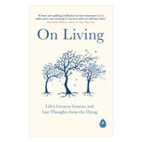 On Living: Life’s Greatest Lessons and Last Thoughts From the Dying